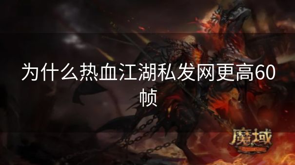 为什么热血江湖私发网更高60帧