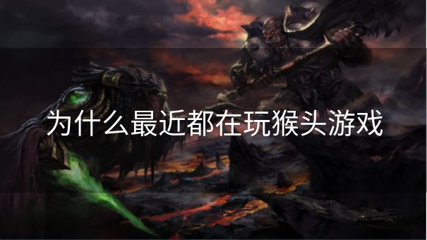 为什么最近都在玩猴头游戏