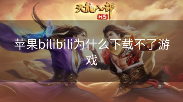 苹果bilibili为什么下载不了游戏 苹果bilibili为什么下载不了游戏