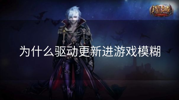 为什么驱动更新进游戏模糊
