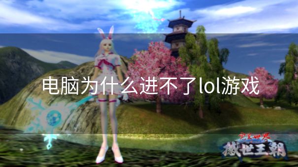 电脑为什么进不了lol游戏 电脑为什么进不了lol游戏