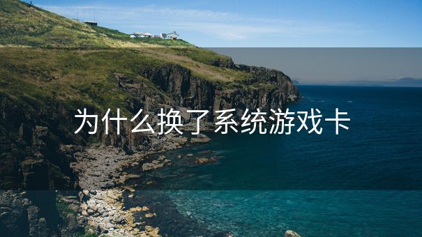 为什么换了系统游戏卡