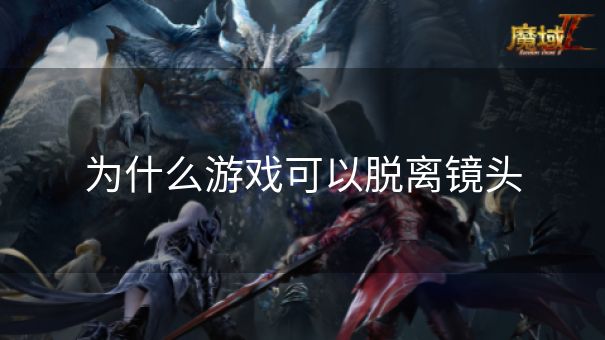 为什么游戏可以脱离镜头 为什么游戏可以脱离镜头