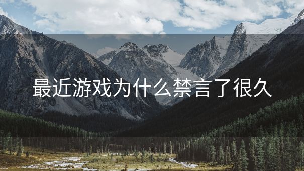 最近游戏为什么禁言了很久