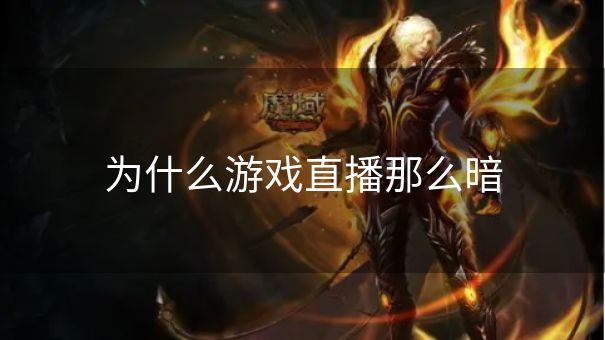 为什么游戏直播那么暗