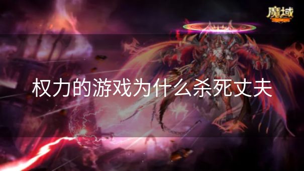 权力的游戏为什么杀死丈夫