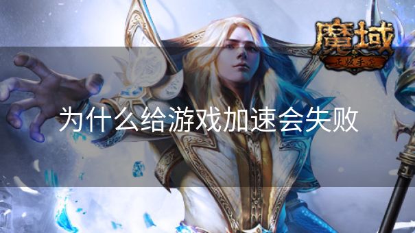 为什么给游戏加速会失败 为什么给游戏加速会失败