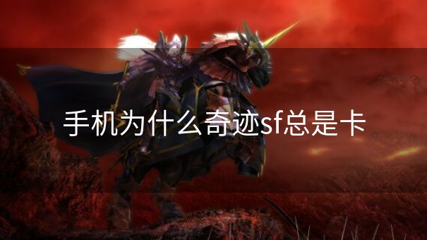 手机为什么奇迹sf总是卡