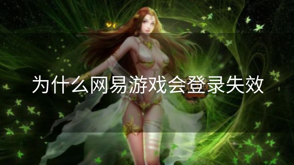 为什么网易游戏会登录失效