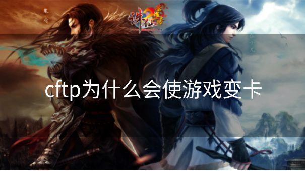 cftp为什么会使游戏变卡
