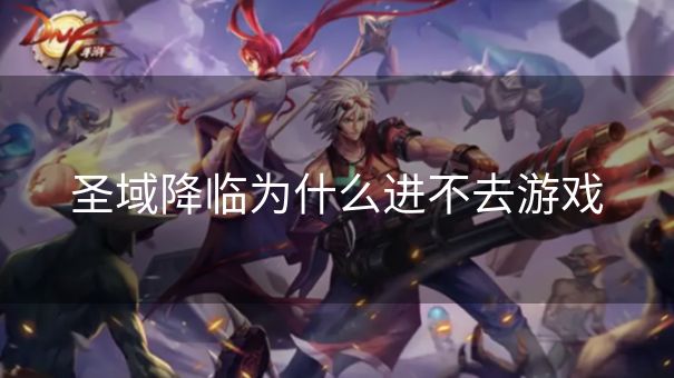 圣域降临为什么进不去游戏