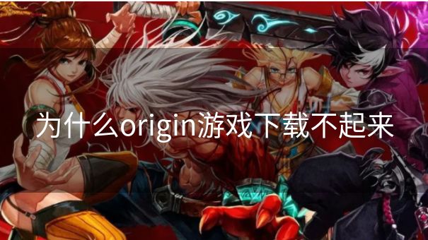 为什么origin游戏下载不起来