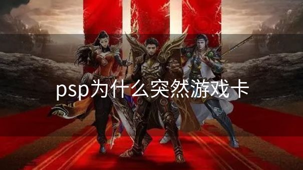 psp为什么突然游戏卡