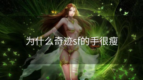 为什么奇迹sf的手很瘦