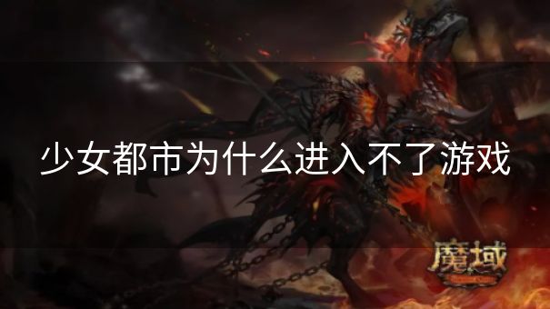 少女都市为什么进入不了游戏