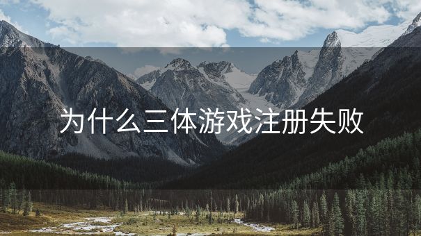 为什么三体游戏注册失败