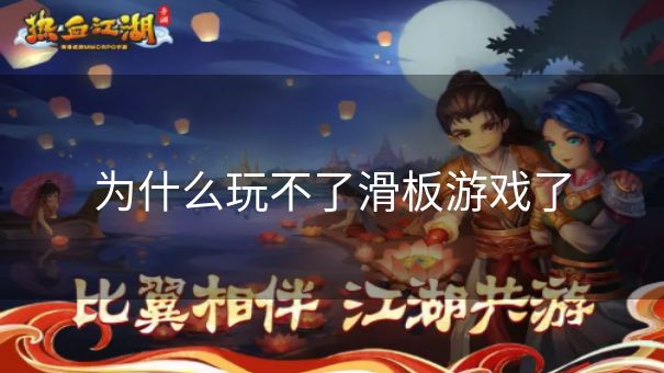 为什么玩不了滑板游戏了 为什么玩不了滑板游戏了