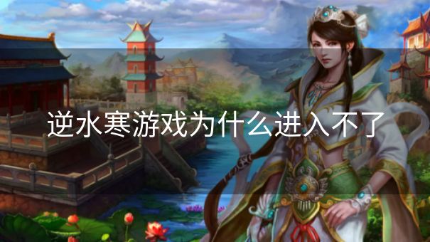 逆水寒游戏为什么进入不了