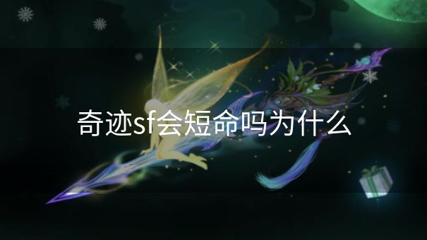 奇迹sf会短命吗为什么 奇迹sf会短命吗为什么