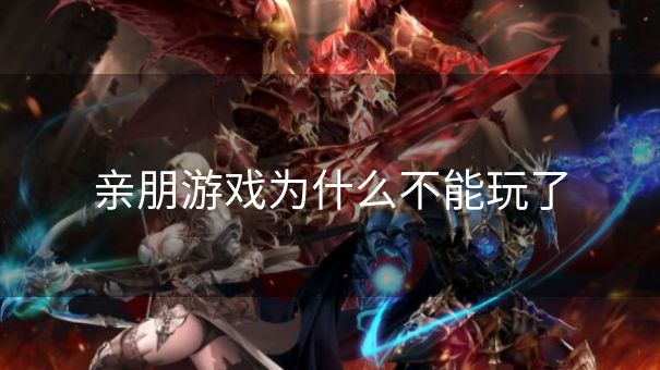 亲朋游戏为什么不能玩了
