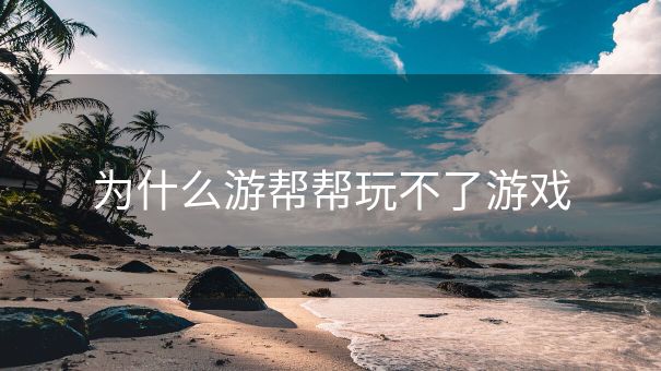 为什么游帮帮玩不了游戏