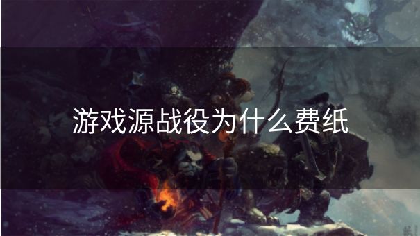 游戏源战役为什么费纸