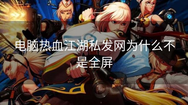 电脑热血江湖私发网为什么不是全屏