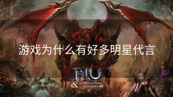 游戏为什么有好多明星代言