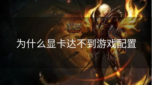为什么显卡达不到游戏配置