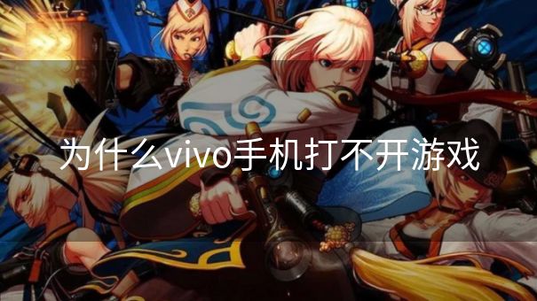 为什么vivo手机打不开游戏