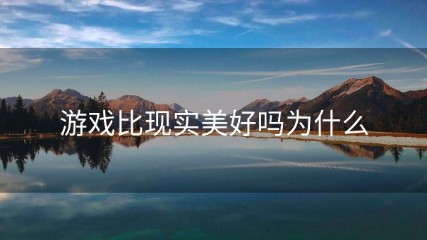 游戏比现实美好吗为什么
