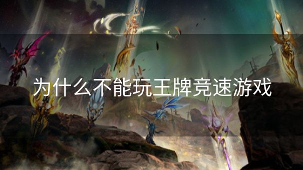 为什么不能玩王牌竞速游戏 为什么不能玩王牌竞速游戏
