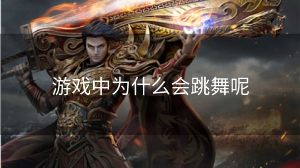 游戏中为什么会跳舞呢