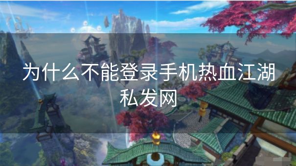 为什么不能登录手机热血江湖私发网