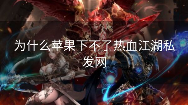 为什么苹果下不了热血江湖私发网