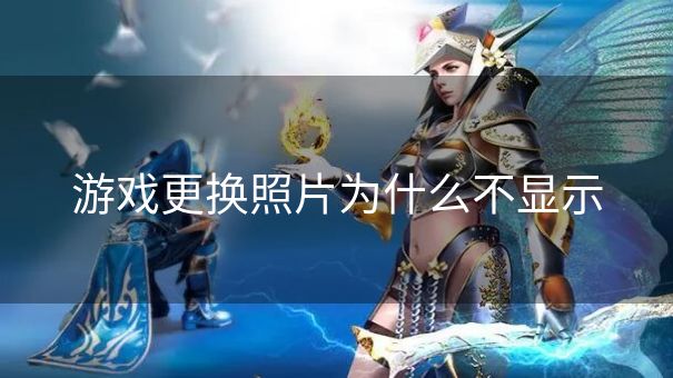 游戏更换照片为什么不显示