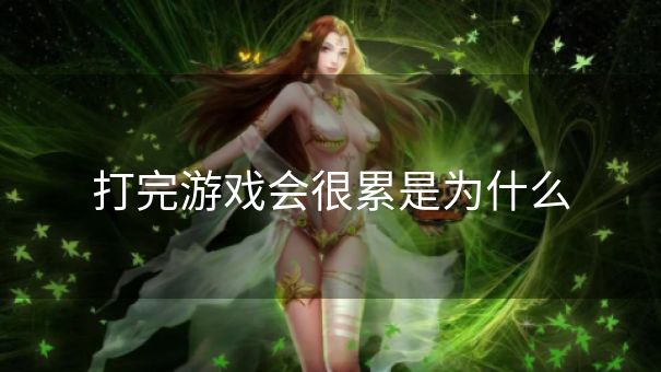打完游戏会很累是为什么