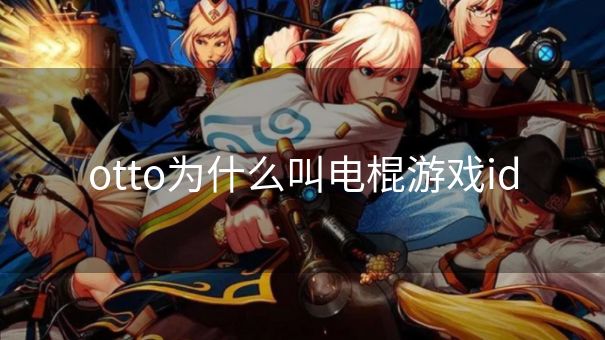 otto为什么叫电棍游戏id