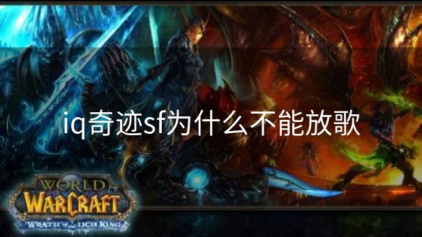 iq奇迹sf为什么不能放歌