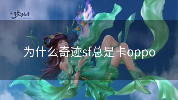 为什么奇迹sf总是卡oppo 为什么奇迹sf总是卡oppo