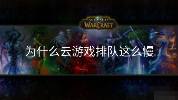 为什么云游戏排队这么慢
