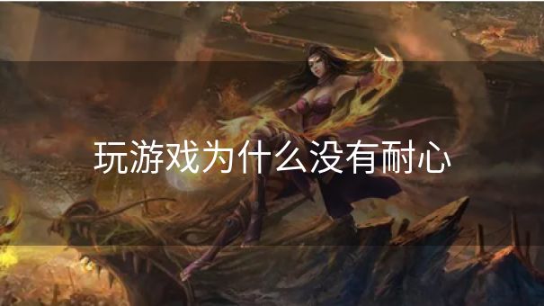 玩游戏为什么没有耐心