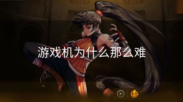 游戏机为什么那么难 游戏机为什么那么难