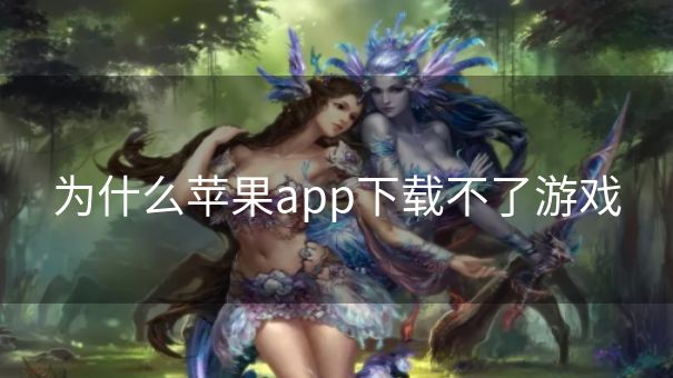 为什么苹果app下载不了游戏