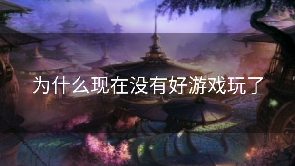 为什么现在没有好游戏玩了