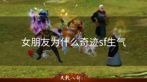 女朋友为什么奇迹sf生气 女朋友为什么奇迹sf生气