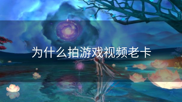 为什么拍游戏视频老卡