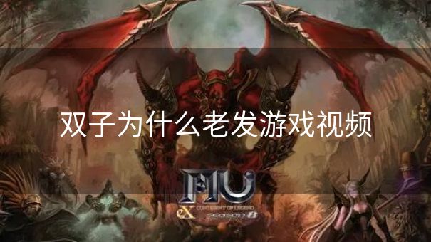 双子为什么老发游戏视频 双子为什么老发游戏视频