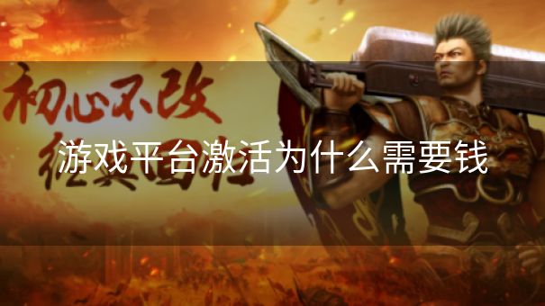 游戏平台激活为什么需要钱 游戏平台激活为什么需要钱