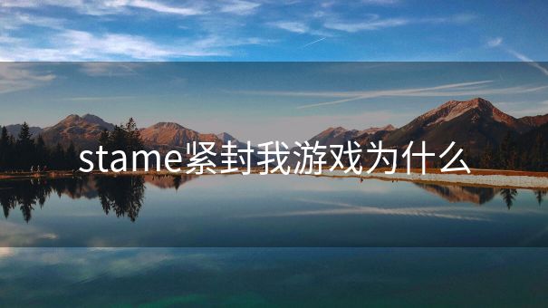 stame紧封我游戏为什么